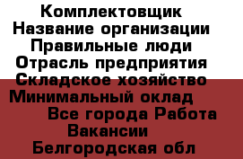 Комплектовщик › Название организации ­ Правильные люди › Отрасль предприятия ­ Складское хозяйство › Минимальный оклад ­ 29 000 - Все города Работа » Вакансии   . Белгородская обл.